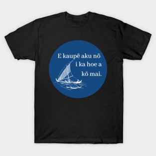 E kaupē aku nō i ka hoe a kō mai. Put forward the paddle and draw it back. ʻōlelo hawaiʻi. hawaiian language. ʻōlelo noʻeau. hawaii sayings T-Shirt